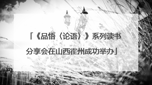 《品悟〈论语〉》系列读书分享会在山西霍州成功举办