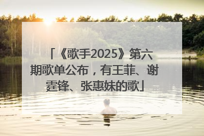 《歌手2025》第六期歌单公布，有王菲、谢霆锋、张惠妹的歌