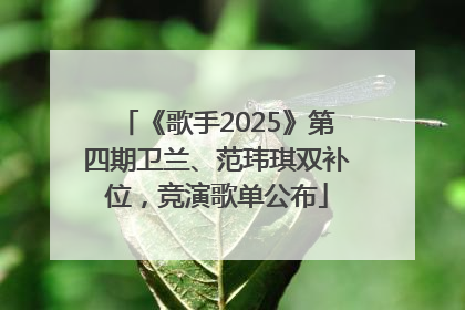 《歌手2025》第四期卫兰、范玮琪双补位，竞演歌单公布