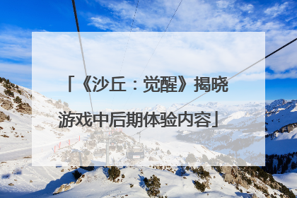 《沙丘：觉醒》揭晓游戏中后期体验内容