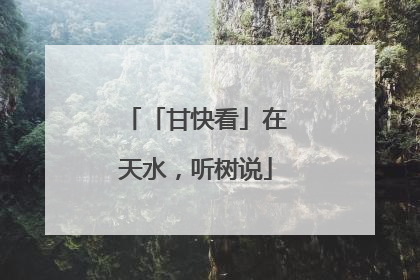 「甘快看」在天水，听树说