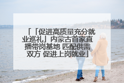 「促进高质量充分就业巡礼」内蒙古首家直播带岗基地 匹配供需双方 促进上岗就业
