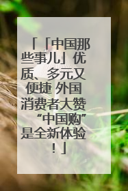 「中国那些事儿」优质、多元又便捷 外国消费者大赞“中国购”是全新体验！