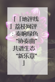 「地评线」荔枝网评：奏响绿色“协奏曲” 共谱生态“新乐章”