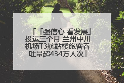 「强信心 看发展」投运三个月 兰州中川机场T3航站楼旅客吞吐量超434万人次