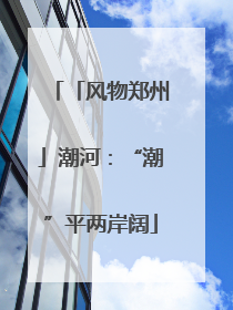 「风物郑州」潮河：“潮”平两岸阔
