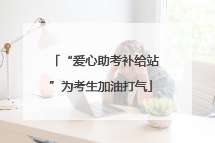 “爱心助考补给站”为考生加油打气