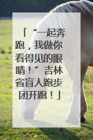 “一起奔跑，我做你看得见的眼睛！”吉林省盲人跑步团开跑！