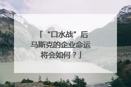 “口水战”后 马斯克的企业命运将会如何？