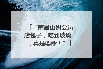 “南昌山姆会员店包子，吃到玻璃，真是要命！”