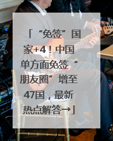 “免签”国家+4！中国单方面免签“朋友圈”增至47国，最新热点解答→