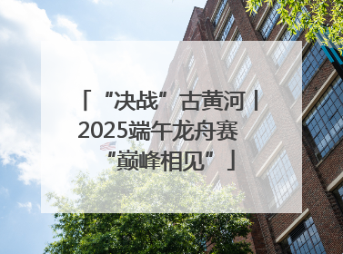 “决战”古黄河丨2025端午龙舟赛“巅峰相见”