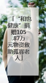 “和也健康”捐赠105.87万元物资救助孤寡老人