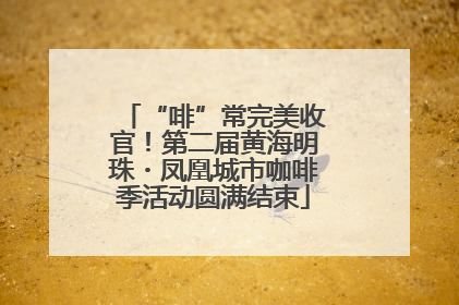 “啡”常完美收官！第二届黄海明珠・凤凰城市咖啡季活动圆满结束