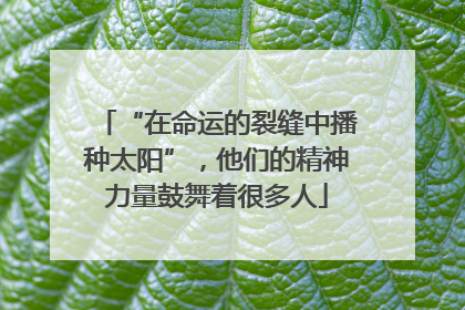 “在命运的裂缝中播种太阳”，他们的精神力量鼓舞着很多人