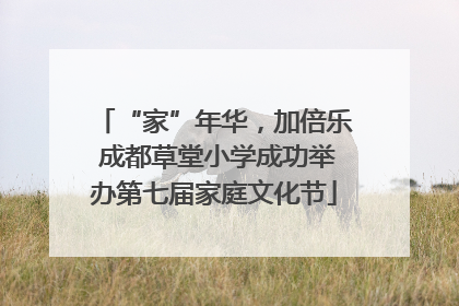 “家”年华，加倍乐 成都草堂小学成功举办第七届家庭文化节