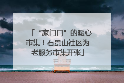 “家门口”的暖心市集！石景山社区为老服务市集开张