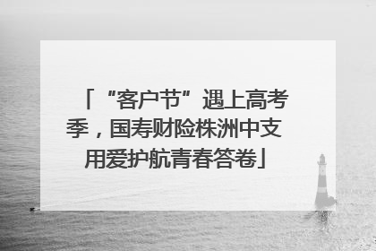 “客户节”遇上高考季，国寿财险株洲中支用爱护航青春答卷