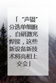 “声镊”分选单细胞、自研激光焊接，这些新设备新技术将亮相上交会