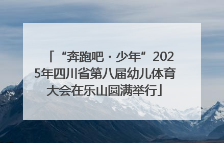 “奔跑吧・少年”2025年四川省第八届幼儿体育大会在乐山圆满举行