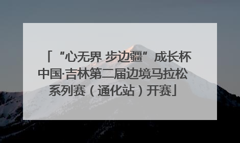 “心无界 步边疆”成长杯中国·吉林第二届边境马拉松系列赛（通化站）开赛