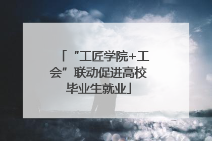 “工匠学院+工会”联动促进高校毕业生就业