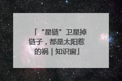 “星链”卫星掉链子，都是太阳惹的祸｜知识窗