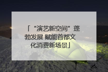 “演艺新空间”蓬勃发展 赋能首都文化消费新场景