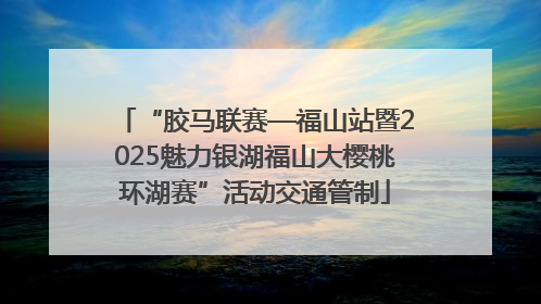“胶马联赛—福山站暨2025魅力银湖福山大樱桃环湖赛”活动交通管制