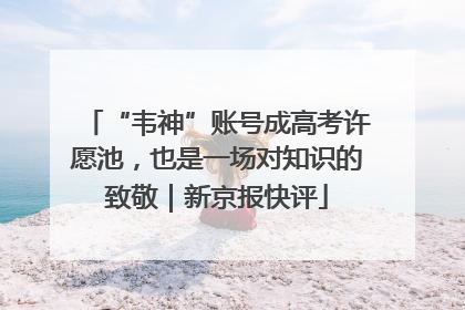 “韦神”账号成高考许愿池，也是一场对知识的致敬｜新京报快评