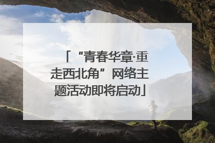 “青春华章·重走西北角”网络主题活动即将启动