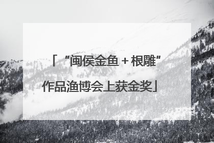 “闽侯金鱼＋根雕”作品渔博会上获金奖