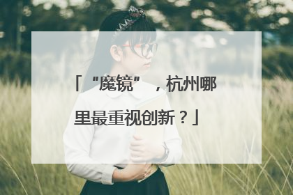 “魔镜”，杭州哪里最重视创新？