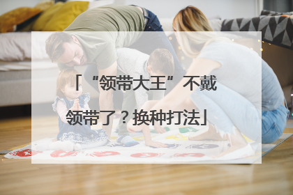 “领带大王”不戴领带了？换种打法