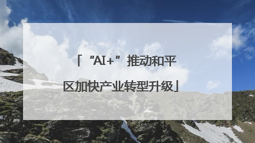 “AI+”推动和平区加快产业转型升级