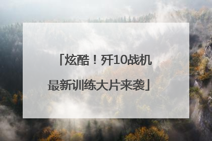炫酷！歼10战机最新训练大片来袭