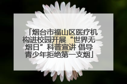 烟台市福山区医疗机构进校园开展“世界无烟日”科普宣讲 倡导青少年拒绝第一支烟