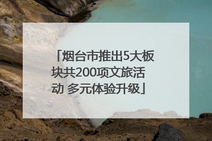 烟台市推出5大板块共200项文旅活动 多元体验升级