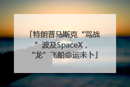 特朗普马斯克“骂战”波及SpaceX，“龙”飞船命运未卜