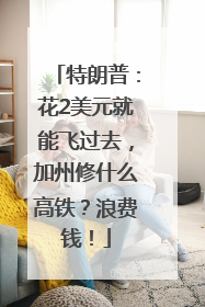 特朗普：花2美元就能飞过去，加州修什么高铁？浪费钱！