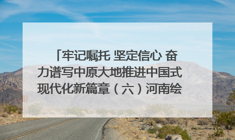 牢记嘱托 坚定信心 奋力谱写中原大地推进中国式现代化新篇章（六）河南绘就“行走河南·读懂中国”新画卷丨牢记嘱托谱新篇