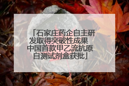 石家庄药企自主研发取得突破性成果 中国首款甲乙流抗原自测试剂盒获批
