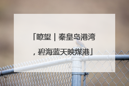 瞭望｜秦皇岛港湾，碧海蓝天映煤港