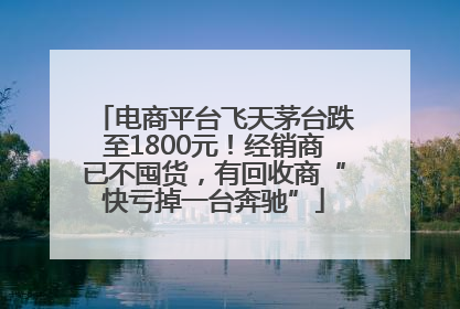 电商平台飞天茅台跌至1800元！经销商已不囤货，有回收商“快亏掉一台奔驰”