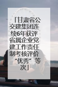 甘肃省公交建集团连续6年获评省属企业党建工作责任制考核评价“优秀”等次