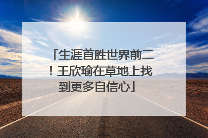 生涯首胜世界前二！王欣瑜在草地上找到更多自信心