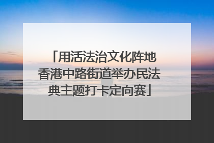 用活法治文化阵地 香港中路街道举办民法典主题打卡定向赛