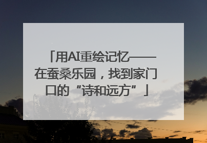 用AI重绘记忆——在蚕桑乐园，找到家门口的“诗和远方”