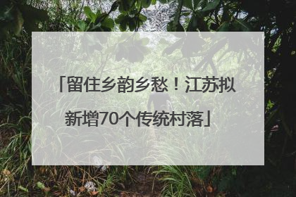 留住乡韵乡愁！江苏拟新增70个传统村落