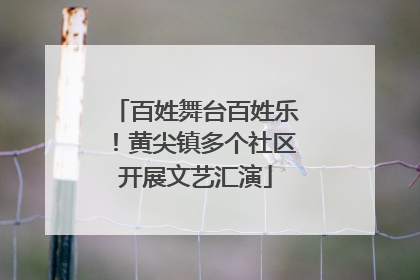百姓舞台百姓乐！黄尖镇多个社区开展文艺汇演